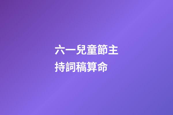 六一兒童節主持詞稿算命 (六一兒童節主持人的詞怎么寫)-第1張-觀點-玄機派